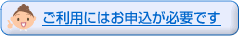 ご利用にはお申込みが必要です
