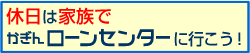 休日は家族でかぎん住宅センターに行こう!