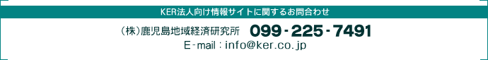 KER法人向け情報サイトに関するお問合わせ (株)鹿児島地域経済研究所　099-225-7491 E-mail:info@ker.co.jp