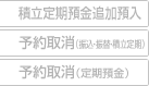 積立定期預金追加預入／予約取消(振込・振替・積立定期)／予約取消(定期預金)