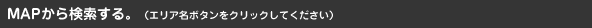 MAPから検索する。（エリア名ボタンをクリックしてください）