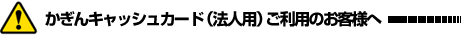 かぎんキャッシュカード(法人用)ご利用のお客様へ