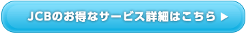 JCBのお得なサービス詳細はこちら