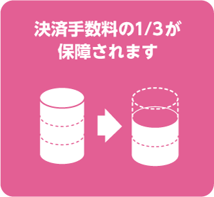 決済手数料の1/3が保障されます 決済手数料の1/3が保障されます