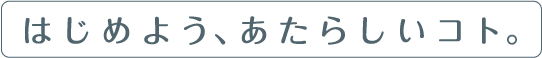 はじめよう、あたらしいコト