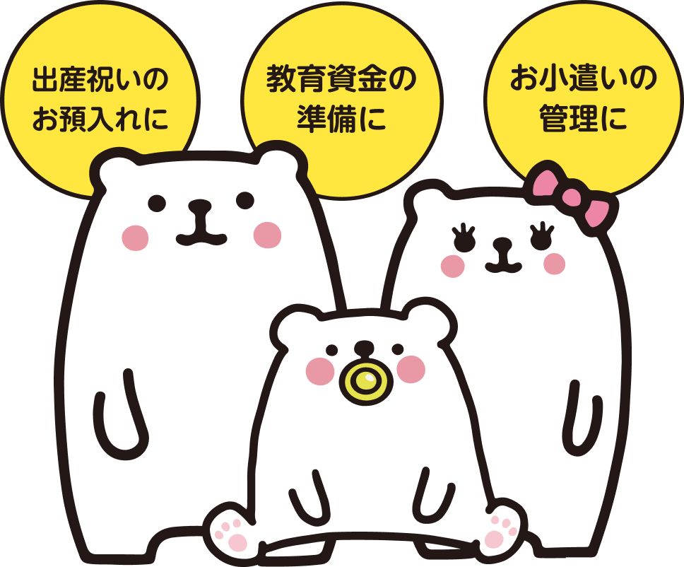 出産祝いのお預入れに・教育資金の準備に・お小遣いの管理に