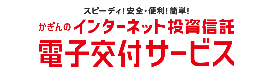 スピーディ！安全・便利！簡単！かぎんのインターネット投資信託 電子交付サービス