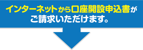 インターネットから口座開設申込書がご請求いただけます。 インターネットから口座開設申込書がご請求いただけます。