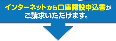 インターネットから口座開設申込書がご請求いただけます。 インターネットから口座開設申込書がご請求いただけます。