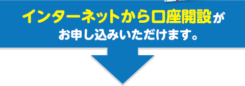 インターネットから口座開設をお申込みいただけます。 インターネットから口座開設をお申込みいただけます。