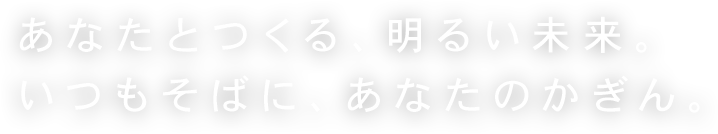 あなたとつくる、明るい未来。いつもそばに、あなたのかぎん。