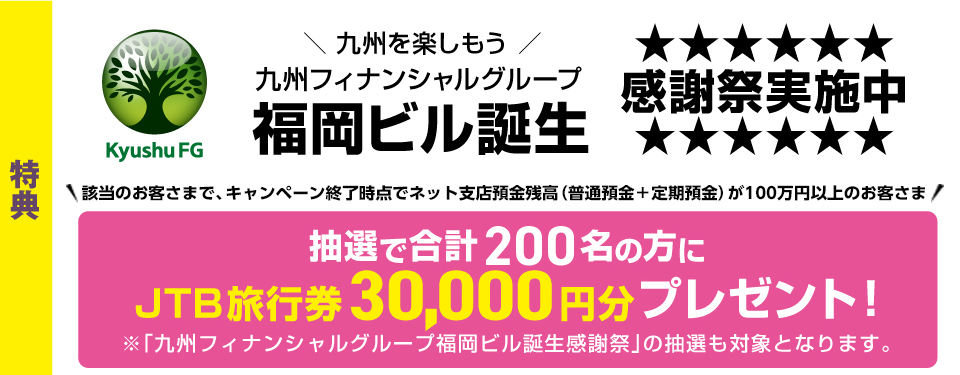 特典 九州ファイナンシャルグループ福岡ビル誕生 感謝祭実施中 抽選で合計200名の方にJTB旅行券3万円分プレゼント！※「九州ファイナンシャルグウープ福岡ビル誕生感謝祭」の抽選も対象となります。