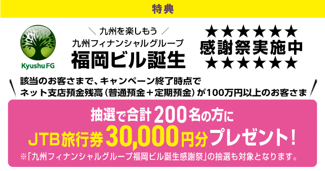 特典 九州ファイナンシャルグループ福岡ビル誕生 感謝祭実施中 抽選で合計200名の方にJTB旅行券3万円分プレゼント！※「九州ファイナンシャルグウープ福岡ビル誕生感謝祭」の抽選も対象となります。