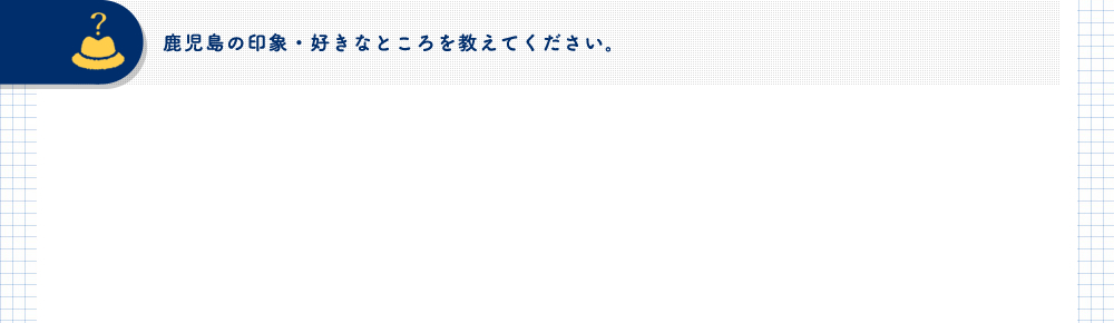 鹿児島の印象・好きなところを教えてください。