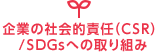 企業の社会的責任(CSR)/SDGsへの取り組み 企業の社会的責任(CSR)/SDGsへの取り組み