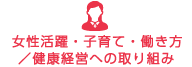 女性活躍・子育て・働き方/健康経営への取り組み 女性活躍・子育て・働き方/健康経営への取り組み