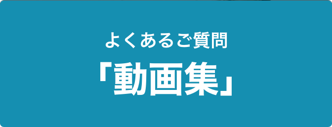 よくあるご質問「動画集」 よくあるご質問「動画集」