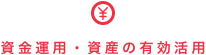資金運用・資産の有効活用 資金運用・資産の有効活用